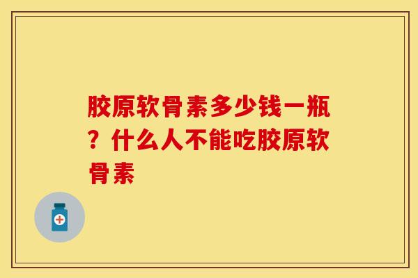 胶原软骨素多少钱一瓶？什么人不能吃胶原软骨素