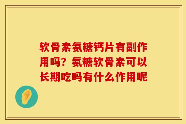 软骨素氨糖钙片有副作用吗？氨糖软骨素可以长期吃吗有什么作用呢