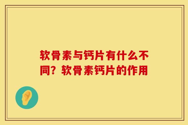 软骨素与钙片有什么不同？软骨素钙片的作用