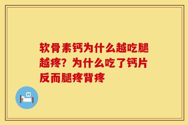 软骨素钙为什么越吃腿越疼？为什么吃了钙片反而腿疼背疼