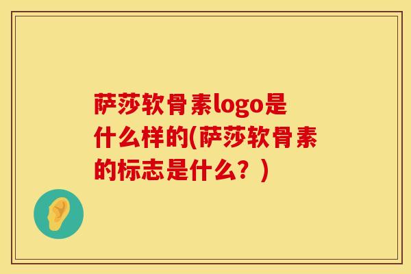 萨莎软骨素logo是什么样的(萨莎软骨素的标志是什么？)