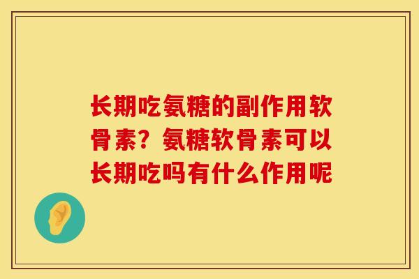 长期吃氨糖的副作用软骨素？氨糖软骨素可以长期吃吗有什么作用呢