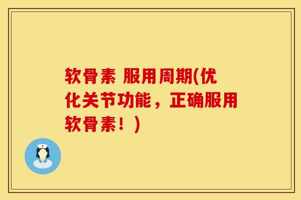 软骨素 服用周期(优化关节功能，正确服用软骨素！)