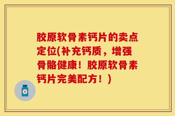 胶原软骨素钙片的卖点定位(补充钙质，增强骨骼健康！胶原软骨素钙片完美配方！)