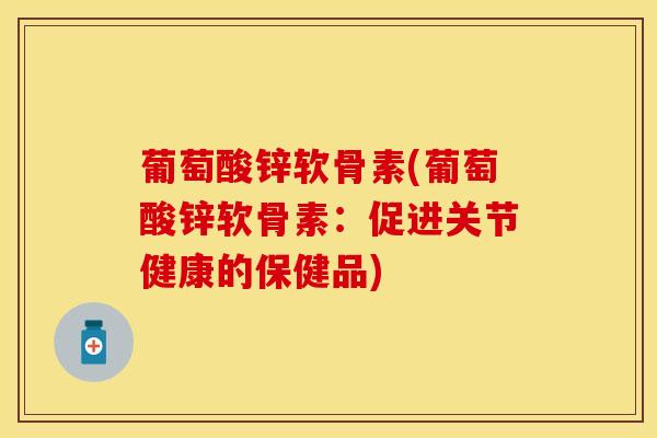 葡萄酸锌软骨素(葡萄酸锌软骨素：促进关节健康的保健品)