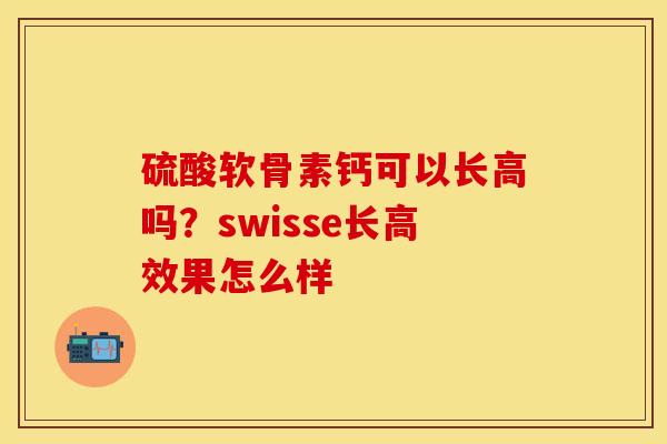 硫酸软骨素钙可以长高吗？swisse长高效果怎么样
