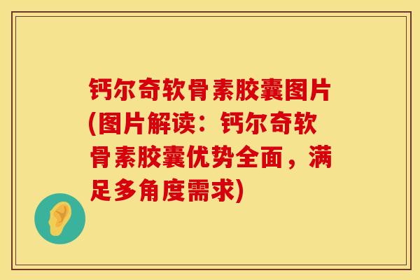 钙尔奇软骨素胶囊图片(图片解读：钙尔奇软骨素胶囊优势全面，满足多角度需求)