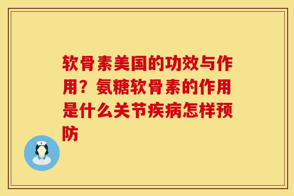 软骨素美国的功效与作用？氨糖软骨素的作用是什么关节疾病怎样预防