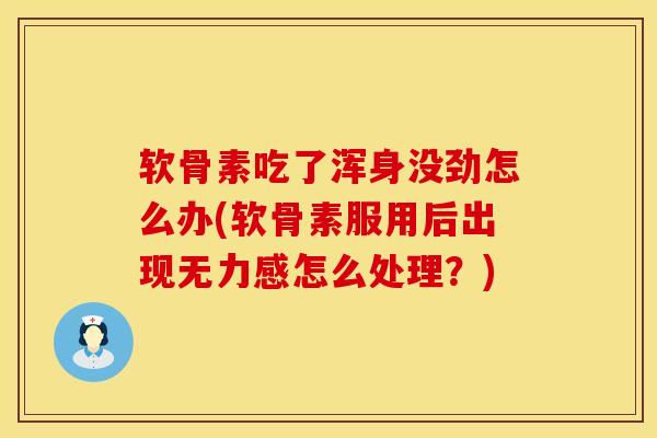 软骨素吃了浑身没劲怎么办(软骨素服用后出现无力感怎么处理？)