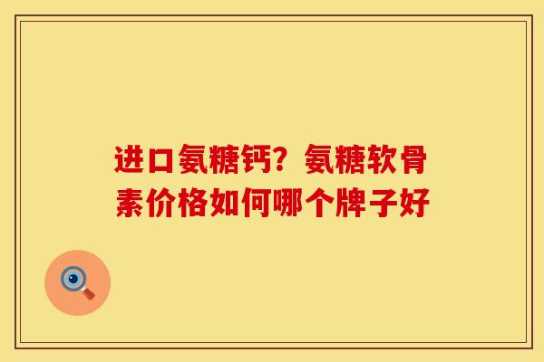 进口氨糖钙？氨糖软骨素价格如何哪个牌子好