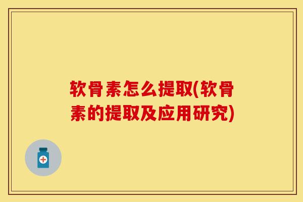 软骨素怎么提取(软骨素的提取及应用研究)