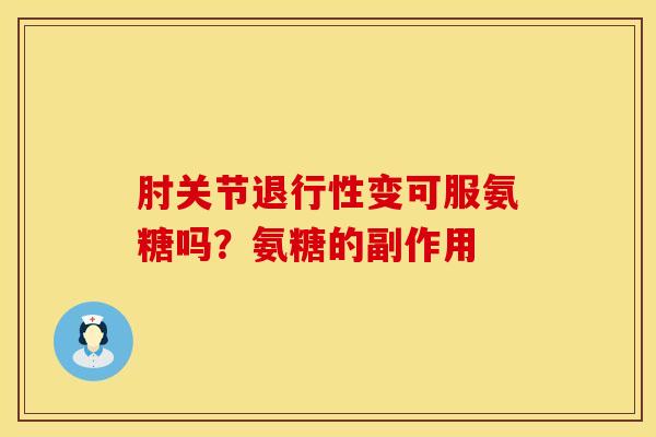 肘关节退行性变可服氨糖吗？氨糖的副作用