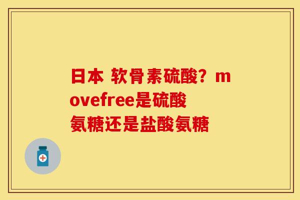 日本 软骨素硫酸？movefree是硫酸氨糖还是盐酸氨糖