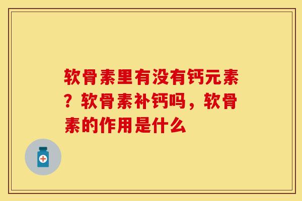 软骨素里有没有钙元素？软骨素补钙吗，软骨素的作用是什么