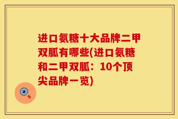 进口氨糖十大品牌二甲双胍有哪些(进口氨糖和二甲双胍：10个顶尖品牌一览)