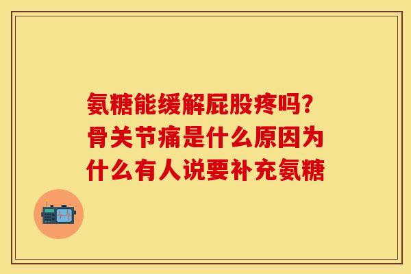 氨糖能缓解屁股疼吗？骨关节痛是什么原因为什么有人说要补充氨糖