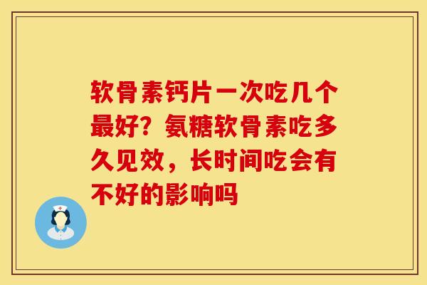 软骨素钙片一次吃几个最好？氨糖软骨素吃多久见效，长时间吃会有不好的影响吗