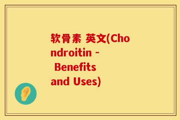 软骨素 英文(Chondroitin - Benefits and Uses)