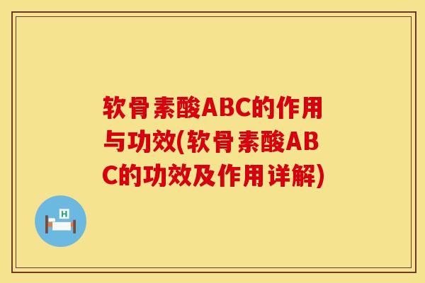 软骨素酸ABC的作用与功效(软骨素酸ABC的功效及作用详解)