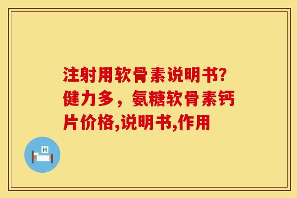 注射用软骨素说明书？健力多，氨糖软骨素钙片价格,说明书,作用