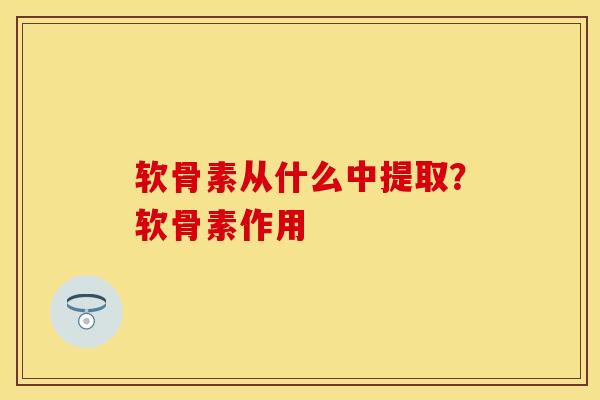 软骨素从什么中提取？软骨素作用
