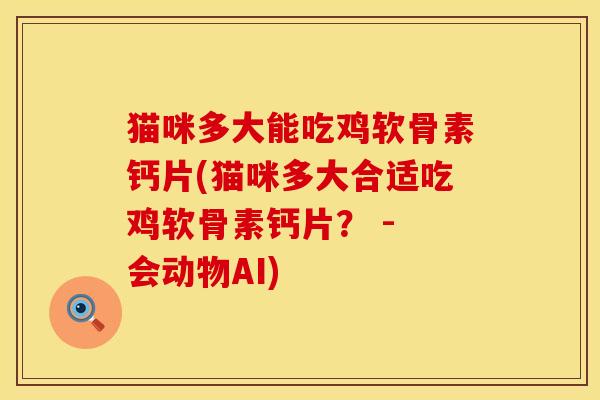猫咪多大能吃鸡软骨素钙片(猫咪多大合适吃鸡软骨素钙片？ - 会动物AI)