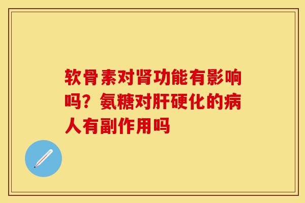 软骨素对肾功能有影响吗？氨糖对肝硬化的病人有副作用吗
