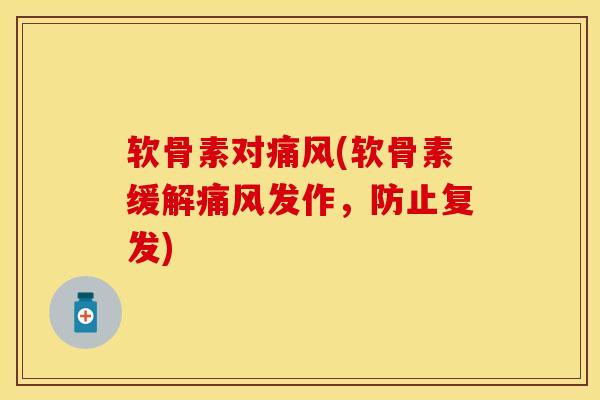 软骨素对痛风(软骨素缓解痛风发作，防止复发)