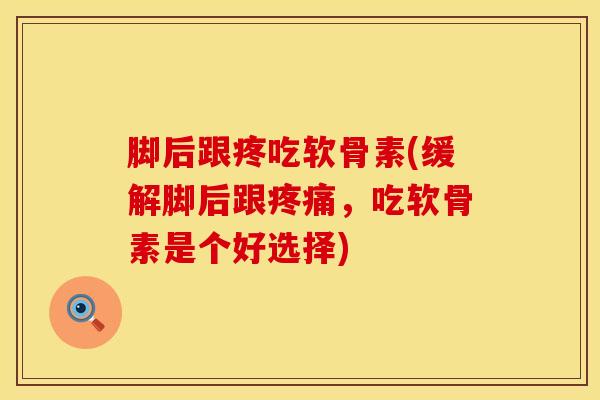 脚后跟疼吃软骨素(缓解脚后跟疼痛，吃软骨素是个好选择)