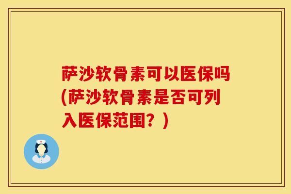 萨沙软骨素可以医保吗(萨沙软骨素是否可列入医保范围？)