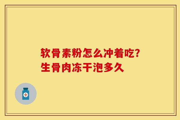 软骨素粉怎么冲着吃？生骨肉冻干泡多久