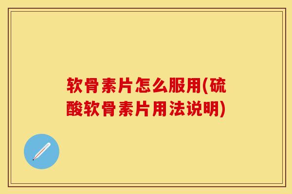 软骨素片怎么服用(硫酸软骨素片用法说明)