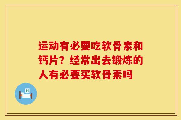 运动有必要吃软骨素和钙片?经常出去锻炼的人有必要买软骨素吗 运动有必要吃软骨素和钙片?经常出去锻炼的人有必要买软骨素吗