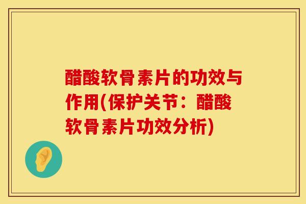 醋酸软骨素片的功效与作用(保护关节：醋酸软骨素片功效分析)