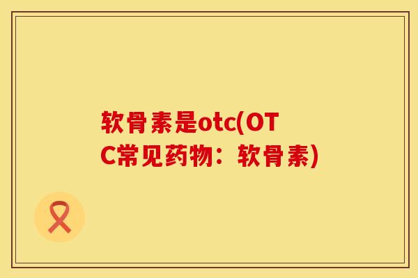 软骨素是otc(OTC常见药物：软骨素)