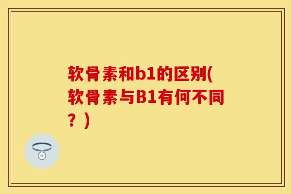 软骨素和b1的区别(软骨素与B1有何不同？)