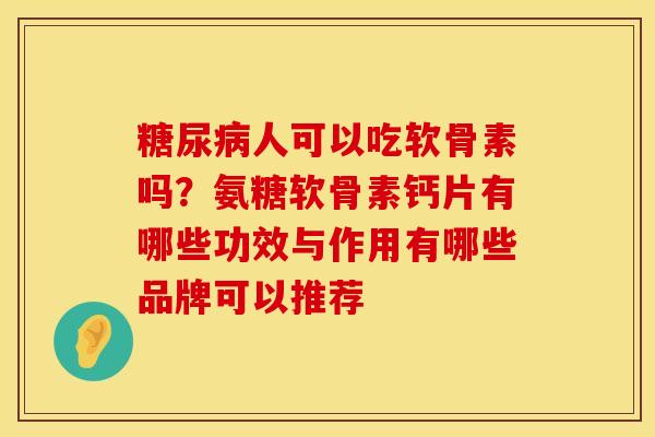 糖尿病人可以吃软骨素吗？氨糖软骨素钙片有哪些功效与作用有哪些品牌可以推荐