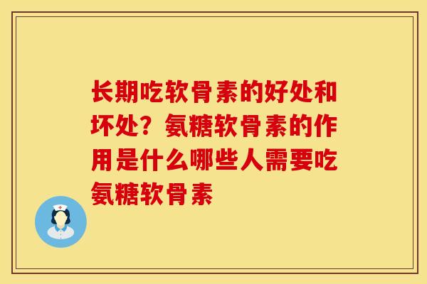 长期吃软骨素的好处和坏处？氨糖软骨素的作用是什么哪些人需要吃氨糖软骨素
