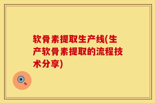 软骨素提取生产线(生产软骨素提取的流程技术分享)