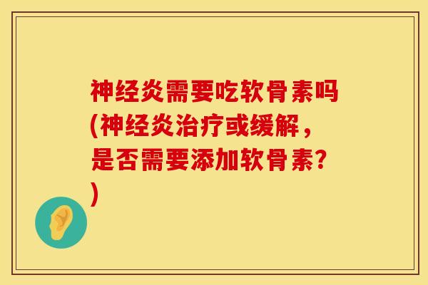 神经炎需要吃软骨素吗(神经炎治疗或缓解，是否需要添加软骨素？)