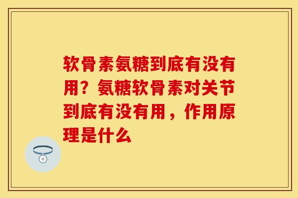 软骨素氨糖到底有没有用？氨糖软骨素对关节到底有没有用，作用原理是什么