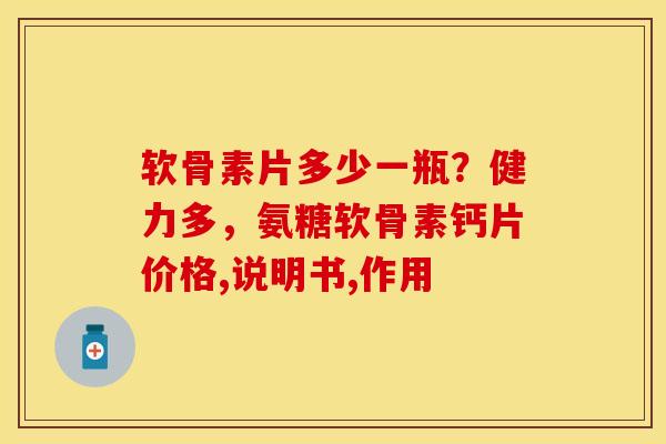 软骨素片多少一瓶？健力多，氨糖软骨素钙片价格,说明书,作用