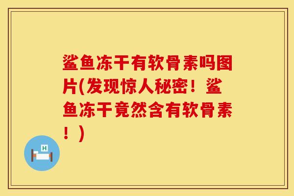 鲨鱼冻干有软骨素吗图片(发现惊人秘密！鲨鱼冻干竟然含有软骨素！)