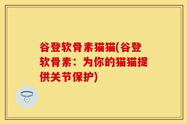 谷登软骨素猫猫(谷登软骨素：为你的猫猫提供关节保护)