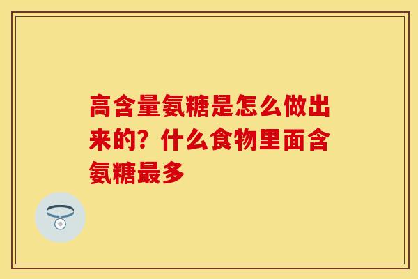 高含量氨糖是怎么做出来的？什么食物里面含氨糖最多