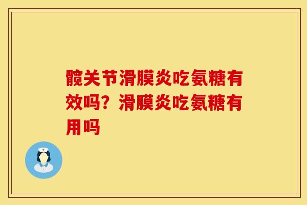 髋关节滑膜炎吃氨糖有效吗？滑膜炎吃氨糖有用吗