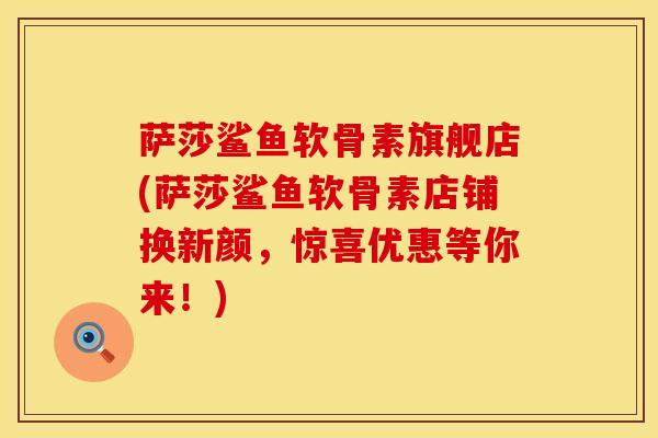 萨莎鲨鱼软骨素旗舰店(萨莎鲨鱼软骨素店铺换新颜,惊喜优惠等你来!) 萨莎鲨鱼软骨素旗舰店(萨莎鲨鱼软骨素店铺换新颜,惊喜优惠等你来!)