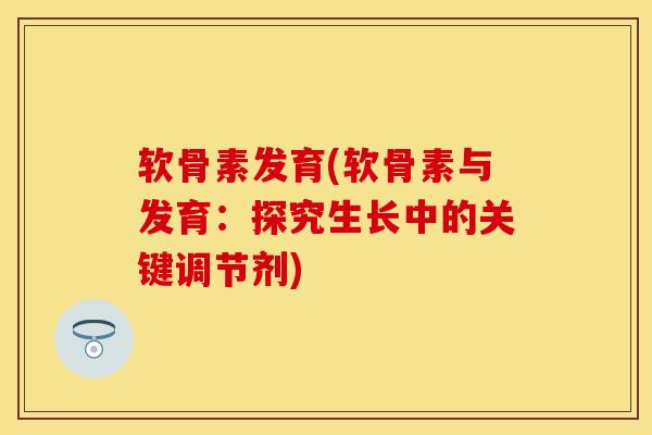 软骨素发育(软骨素与发育：探究生长中的关键调节剂)