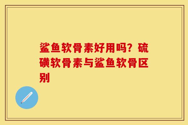 鲨鱼软骨素好用吗？硫磺软骨素与鲨鱼软骨区别