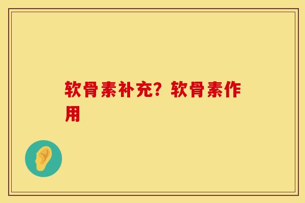软骨素补充？软骨素作用